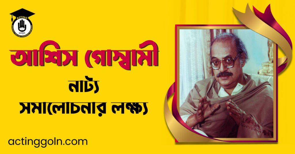 নাট্য সমালোচনার লক্ষ্য – আশিস গোস্বামী
