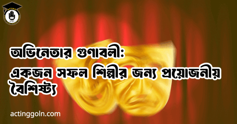 অভিনেতার গুণাবলী: একজন সফল শিল্পীর জন্য প্রয়োজনীয় বৈশিষ্ট্য