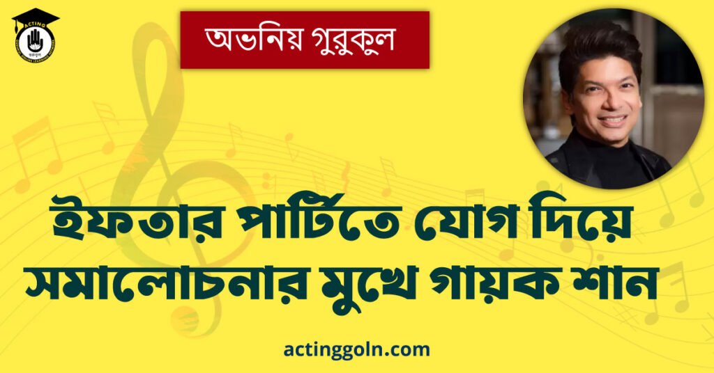 ইফতার পার্টিতে যোগ দিয়ে সমালোচনার মুখে গায়ক শান