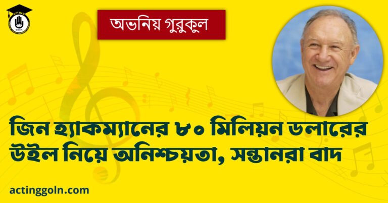 জিন হ্যাকম্যানের ৮০ মিলিয়ন ডলারের উইল নিয়ে অনিশ্চয়তা, সন্তানরা বাদ