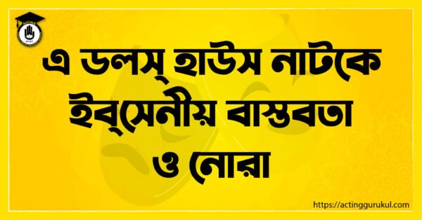 এ ডলস্ হাউস নাটকে ইব্‌সেনীয় বাস্তবতা ও নোরা এ ডলস্ হাউস নাটকে ইব্‌সেনীয় বাস্তবতা ও নোরা